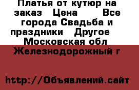 Платья от кутюр на заказ › Цена ­ 1 - Все города Свадьба и праздники » Другое   . Московская обл.,Железнодорожный г.